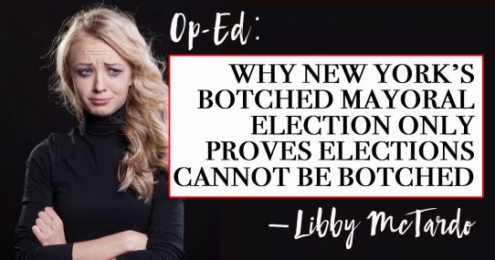 Why New York’s Botched Mayoral Election Only Proves Elections Cannot Be Botched By Libby McTardo